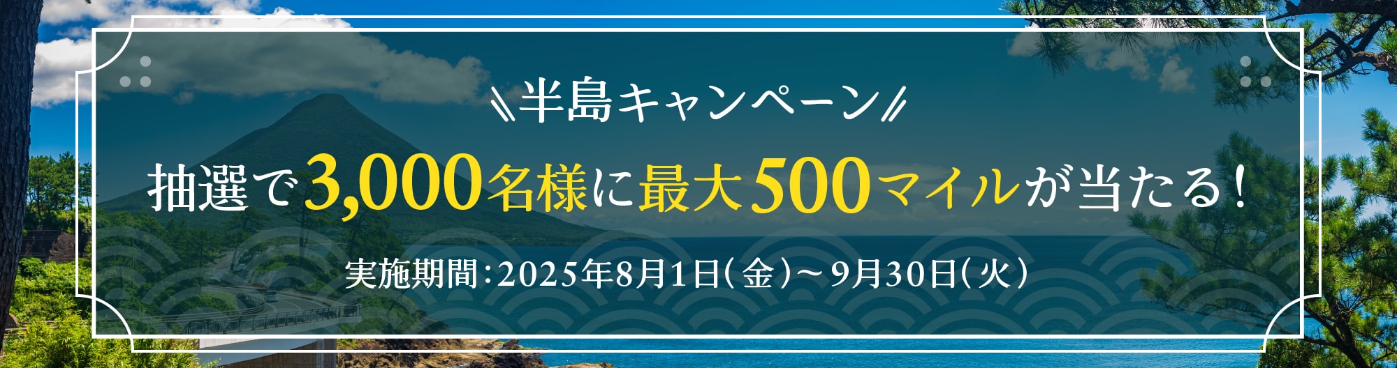 半島キャンペーン　抽選で3,000名様に最大500マイルが当たる！　実施期間 2025年8月1日（金）から9月30日（火）まで