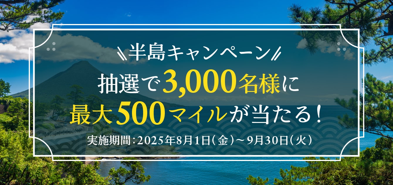 半島キャンペーン　抽選で3,000名様に最大500マイルが当たる！　実施期間 2025年8月1日（金）から9月30日（火）まで
